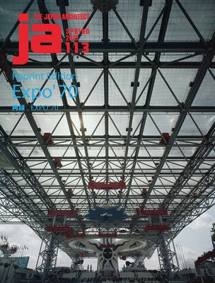 Ja 113 Spring, 2019: Reprint Edition Expo '70 by The Japan Architect