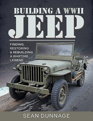 Building a WWII Jeep: Finding, Restoring, and Rebuilding a Wartime Legend by Dunnage, Sean