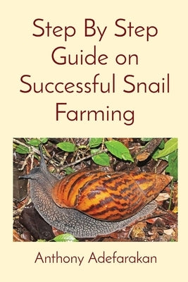 Step By Step Guide on Successful Snail Farming by Adefarakan, Anthony O.