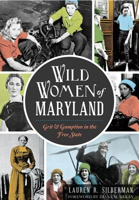 Wild Women of Maryland: Grit & Gumption in the Free State by Silberman, Lauren R.