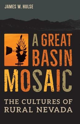 A Great Basin Mosaic: The Cultures of Rural Nevada by Hulse, James W.