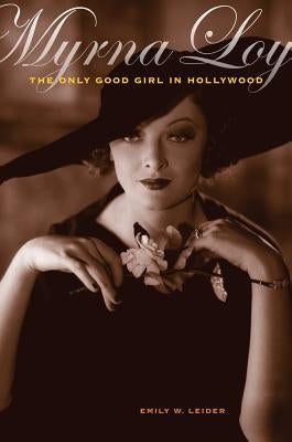 Myrna Loy: The Only Good Girl in Hollywood by Leider, Emily W.
