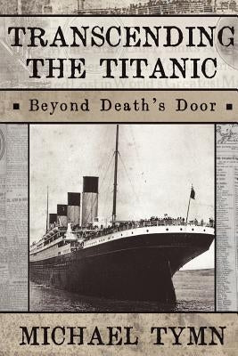 Transcending the Titanic: Beyond Death's Door by Tymn, Michael