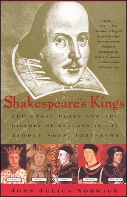 Shakespeare's Kings: The Great Plays and the History of England in the Middle Ages: 1337-1485 by Norwich, John Julius