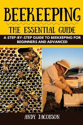 Beekeeping: The Essential Beekeeping Guide: A Step-By-Step Guide to Beekeeping for Beginners and Advanced by Jacobson, Andy