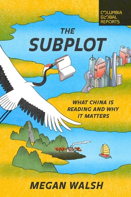 The Subplot: What China Is Reading and Why It Matters by Walsh, Megan