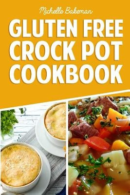 Gluten Free Crock Pot Cookbook: Easy & Delicious Slow Cooker Meals for Every Occasion by Bakeman, Michelle