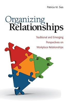 Organizing Relationships: Traditional and Emerging Perspectives on Workplace Relationships by Sias, Patricia M.