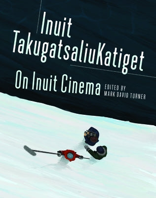 On Inuit Cinema Inuit Takugatsaliukatiget by Turner, Mark David