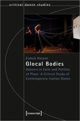 Glocal Bodies: Dancers in Exile and Politics of Place: A Critical Study of Contemporary Iranian Dance by 