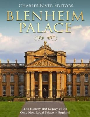 Blenheim Palace: The History and Legacy of the Only Non-Royal Palace in England by Charles River Editors