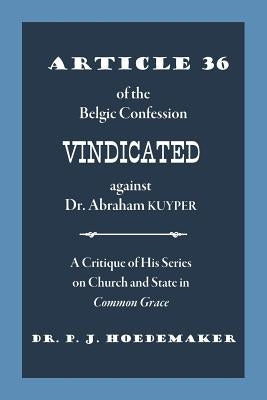 Article 36 of the Belgic Confession Vindicated against Dr. Abraham Kuyper: A Critique of His Series on Church and State in Common Grace by Hoedemaker, Philippus Jacobus