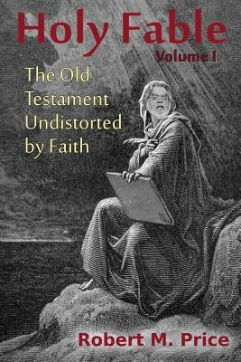 Holy Fable: The Old Testament Undistorted by Faith by Price, Robert M.