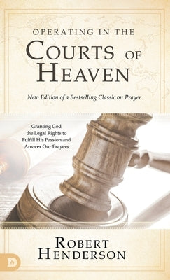 Operating in the Courts of Heaven (Revised and Expanded): Granting God the Legal Rights to Fulfill His Passion and Answer Our Prayers by Henderson, Robert