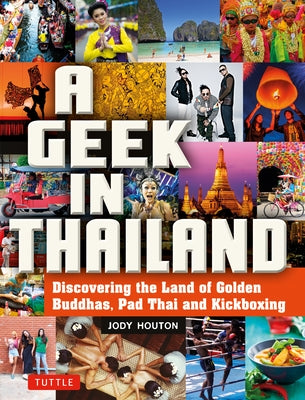 A Geek in Thailand: Discovering the Land of Golden Buddhas, Pad Thai and Kickboxing by Houton, Jody