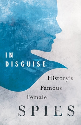 In Disguise - History's Famous Female Spies by Various