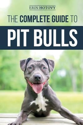 The Complete Guide to Pit Bulls: Finding, Raising, Feeding, Training, Exercising, Grooming, and Loving your new Pit Bull Dog by Hotovy, Erin