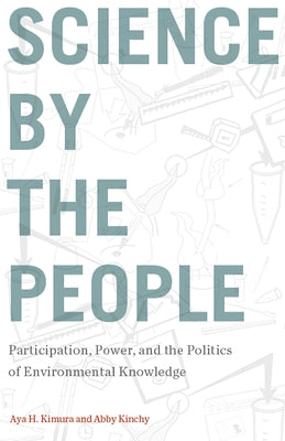 Science by the People: Participation, Power, and the Politics of Environmental Knowledge by Kimura, Aya H.