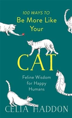 100 Ways to Be More Like Your Cat: Feline Wisdom for Happy Humans by Haddon, Celia