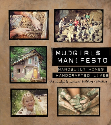 Mudgirls Manifesto: Handbuilt Homes, Handcrafted Lives by The Mudgirls Natural Building Collective