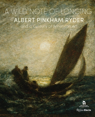 A Wild Note of Longing: Albert Pinkham Ryder and a Century of American Art by Connett Brophy, Christina