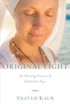 Original Light: The Morning Practice of Kundalini Yoga by Kaur, Snatam