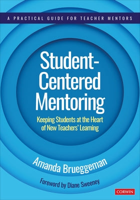 Student-Centered Mentoring: Keeping Students at the Heart of New Teachers' Learning by Brueggeman, Amanda