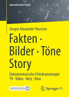 Fakten - Bilder - Töne - Story: Dokumentarische Filmdramaturgie: TV - Video - Netz - Kino by Heussen, Gregor Alexander