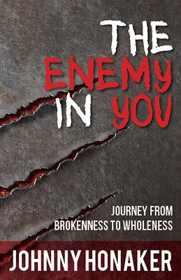 The Enemy in You: Journey from Brokenness to Wholeness by Honaker, Johnny