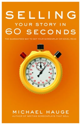 Selling Your Story in 60 Seconds: The Guaranteed Way to Get Your Screenplay or Novel Read by Hauge, Michael