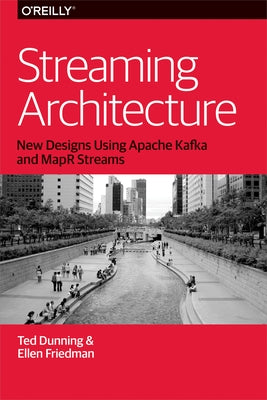 Streaming Architecture: New Designs Using Apache Kafka and Mapr Streams by Dunning, Ted