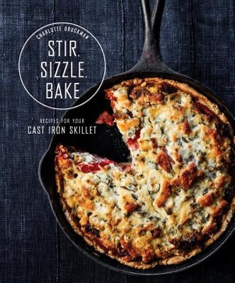 Stir, Sizzle, Bake: Recipes for Your Cast-Iron Skillet: A Cookbook by Druckman, Charlotte