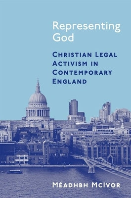 Representing God: Christian Legal Activism in Contemporary England by McIvor, M&#233;adhbh