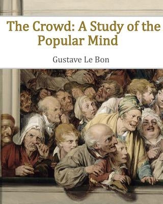 The Crowd: A Study of the Popular Mind by Le Bon, Gustave