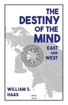 The Destiny of the Mind, East and West by Haas, William S.