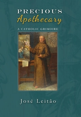 Precious Apothecary: A Catholic Grimoire by Leitao, Jose