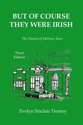 But of Course They Were Irish: The History of Melrose, Iowa by Tierney, Evelyn Sinclair