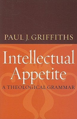 Intellectual Appetite a Theological Grammar by Griffiths, Paul J.