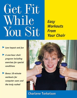 Get Fit While You Sit: Easy Workouts from Your Chair by Torkelson, Charlene