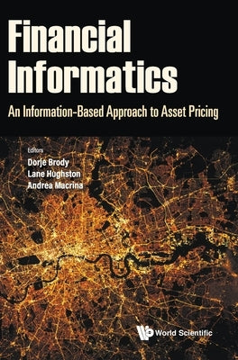 Financial Informatics: An Information-Based Approach to Asset Pricing by Brody, Dorje C.