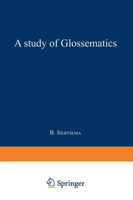 A Study of Glossematics: Critical Survey of Its Fundamental Concepts by Siertsema, Bertha