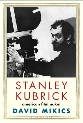 Stanley Kubrick: American Filmmaker by Mikics, David