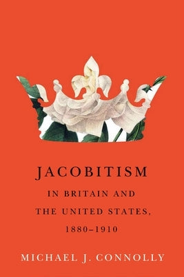 Jacobitism in Britain and the United States, 1880-1910 by Connolly, Michael J.