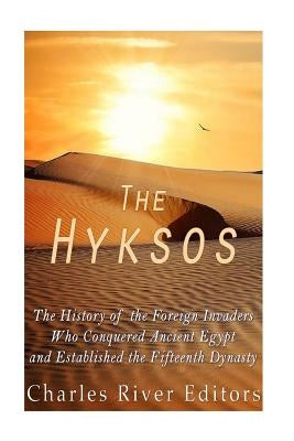 The Hyksos: The History of the Foreign Invaders Who Conquered Ancient Egypt and Established the Fifteenth Dynasty by Charles River Editors