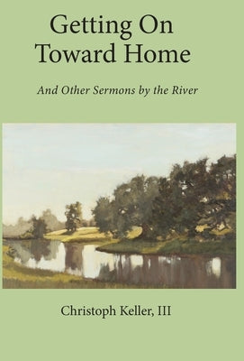 Getting on Toward Home: And Other Sermons by the River by Keller, Christoph