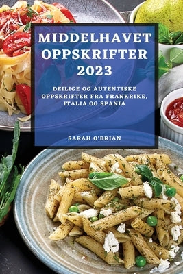 Middelhavet Oppskrifter 2023: Deilige Og Autentiske Oppskrifter Fra Frankrike, Italia Og Spania by O'Brian, Sarah