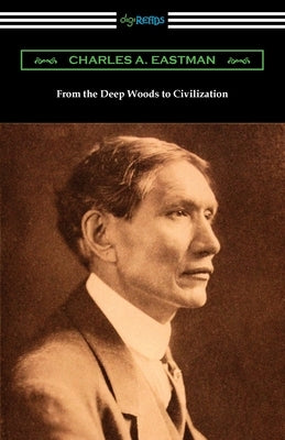 From the Deep Woods to Civilization by Eastman, Charles A.