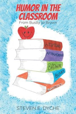 Humor in the Classroom: From Busby to Brown by Dyche, Steven E.