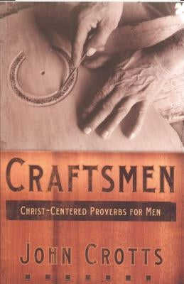 Craftsmen: Christ-Centered Proverbs for Men by Crotts, John