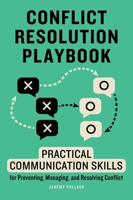 Conflict Resolution Playbook: Practical Communication Skills for Preventing, Managing, and Resolving Conflict by Pollack, Jeremy
